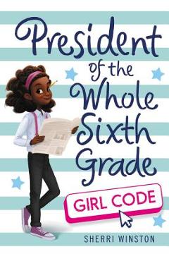 President of the Whole Sixth Grade: Girl Code - Sherri Winston