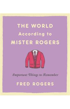 The World According to Mister Rogers: Important Things to Remember - Fred Rogers