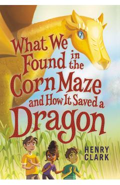 What We Found in the Corn Maze and How It Saved a Dragon - Henry Clark