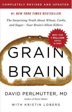 Grain Brain: The Surprising Truth about Wheat, Carbs, and Sugar--Your Brain\'s Silent Killers - David Perlmutter