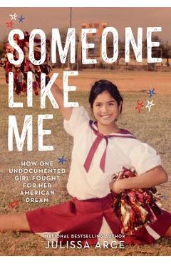 Someone Like Me: How One Undocumented Girl Fought for Her American Dream - Julissa Arce