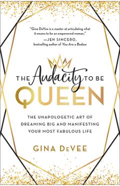 The Audacity to Be Queen: The Unapologetic Art of Dreaming Big and Manifesting Your Most Fabulous Life - Gina Devee