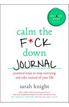 Calm the F*ck Down Journal: Practical Ways to Stop Worrying and Take Control of Your Life - Sarah Knight
