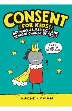 Consent (for Kids!): Boundaries, Respect, and Being in Charge of You - Rachel Brian