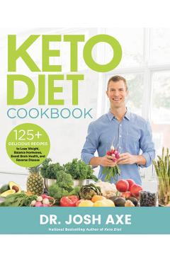 Keto Diet Cookbook: 125+ Delicious Recipes to Lose Weight, Balance Hormones, Boost Brain Health, and Reverse Disease - Josh Axe
