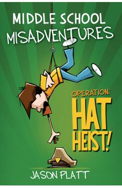 Middle School Misadventures: Operation: Hat Heist! - Jason Platt