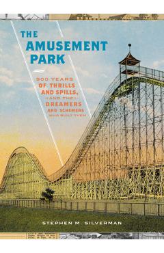 The Amusement Park: 900 Years of Thrills and Spills, and the Dreamers and Schemers Who Built Them - Stephen M. Silverman