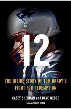 12: The Inside Story of Tom Brady\'s Fight for Redemption - Casey Sherman
