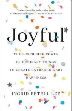 Joyful: The Surprising Power of Ordinary Things to Create Extraordinary Happiness - Ingrid Fetell Lee
