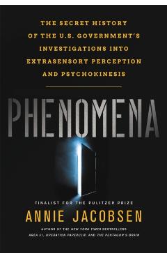 Phenomena: The Secret History of the U.S. Government's Investigations Into Extrasensory Perception and Psychokinesis - Annie Jacobsen