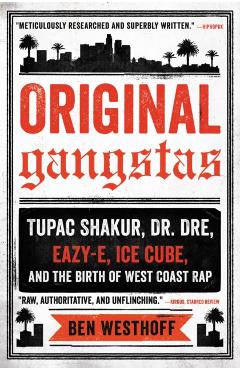 Original Gangstas: Tupac Shakur, Dr. Dre, Eazy-E, Ice Cube, and the Birth of West Coast Rap - Ben Westhoff
