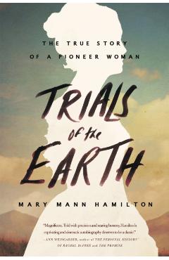 Trials of the Earth: The True Story of a Pioneer Woman - Mary Mann Hamilton