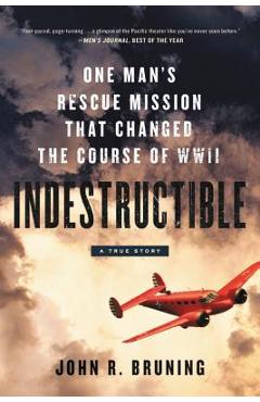 Indestructible: One Man's Rescue Mission That Changed the Course of WWII - John R. Bruning