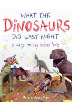What the Dinosaurs Did Last Night: A Very Messy Adventure - Refe Tuma