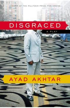 Disgraced: A Play - Ayad Akhtar