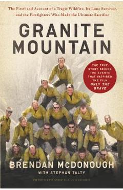 Granite Mountain: The Firsthand Account of a Tragic Wildfire, Its Lone Survivor, and the Firefighters Who Made the Ultimate Sacrifice - Brendan Mcdonough