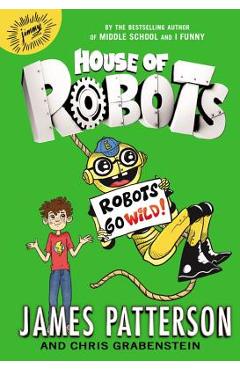 House of Robots: Robots Go Wild! - James Patterson