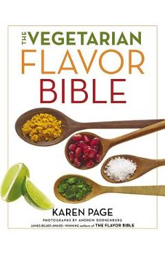 The Vegetarian Flavor Bible: The Essential Guide to Culinary Creativity with Vegetables, Fruits, Grains, Legumes, Nuts, Seeds, and More, Based on t - Karen Page