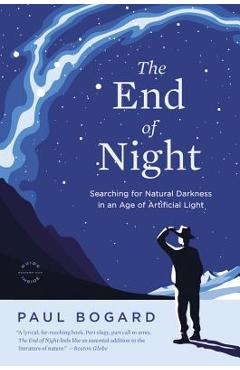 The End of Night: Searching for Natural Darkness in an Age of Artificial Light - Paul Bogard