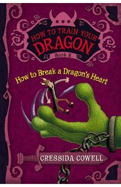 How to Train Your Dragon: How to Break a Dragon\'s Heart - Cressida Cowell