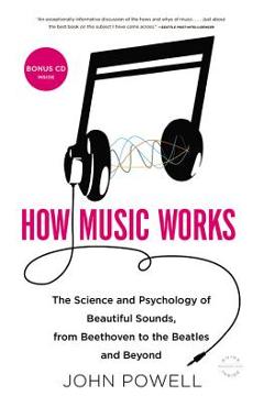How Music Works: The Science and Psychology of Beautiful Sounds, from Beethoven to the Beatles and Beyond [With CD (Audio)] - John Powell