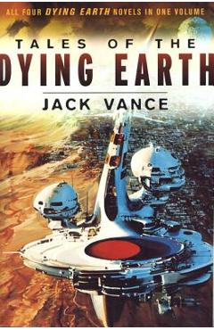 Tales of the Dying Earth: The Dying Earth, the Eyes of the Overworld, Cugel\'s Saga, and Rhialto the Marvellous - Jack Vance