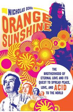 Orange Sunshine: The Brotherhood of Eternal Love and Its Quest to Spread Peace, Love, and Acid to the World - Nicholas Schou