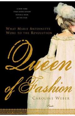 Queen of Fashion: What Marie Antoinette Wore to the Revolution - Caroline Weber