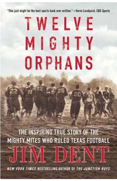 Twelve Mighty Orphans: The Inspiring True Story of the Mighty Mites Who Ruled Texas Football - Jim Dent