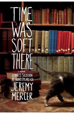 Time Was Soft There: A Paris Sojourn at Shakespeare & Co. - Jeremy Mercer