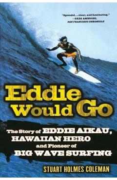 Eddie Would Go: The Story of Eddie Aikau, Hawaiian Hero and Pioneer of Big Wave Surfing - Stuart Holmes Coleman