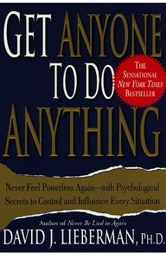 Get Anyone to Do Anything: Never Feel Powerless Again--With Psychological Secrets to Control and Influence Every Situation - David J. Lieberman