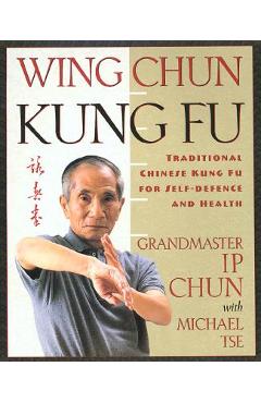 Wing Chun Kung Fu: Traditional Chinese King Fu for Self-Defense and Health - Ip Chun