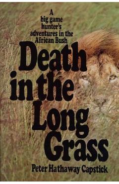 Death in the Long Grass: A Big Game Hunter\'s Adventures in the African Bush - Peter Hathaway Capstick