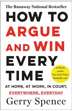 How to Argue & Win Every Time: At Home, at Work, in Court, Everywhere, Everyday - Gerry Spence