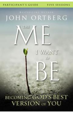 The Me I Want to Be Participant\'s Guide: Becoming God\'s Best Version of You - John Ortberg
