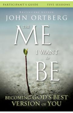 The Me I Want to Be Participant's Guide: Becoming God's Best Version of You - John Ortberg