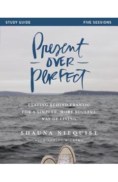 Present Over Perfect: Leaving Behind Frantic for a Simpler, More Soulful Way of Living - Shauna Niequist