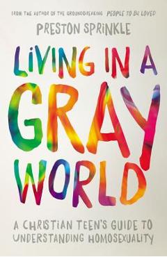 Living in a Gray World: A Christian Teen\'s Guide to Understanding Homosexuality - Preston Sprinkle