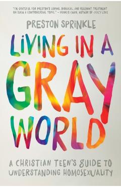 Living in a Gray World: A Christian Teen's Guide to Understanding Homosexuality - Preston Sprinkle