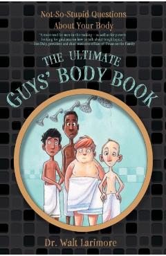 The Ultimate Guys' Body Book: Not-So-Stupid Questions about Your Body - Walt Larimore Md
