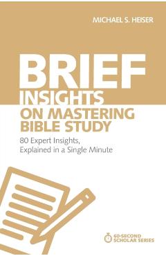 Brief Insights on Mastering Bible Study: 80 Expert Insights, Explained in a Single Minute - Michael S. Heiser