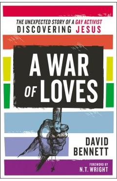 A War of Loves: The Unexpected Story of a Gay Activist Discovering Jesus - David Bennett