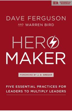 Hero Maker: Five Essential Practices for Leaders to Multiply Leaders - Dave Ferguson