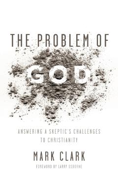 The Problem of God: Answering a Skeptic's Challenges to Christianity - Mark Clark