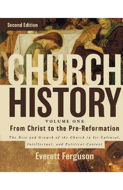 Church History, Volume One: From Christ to the Pre-Reformation: The Rise and Growth of the Church in Its Cultural, Intellectual, and Political Context - Everett Ferguson