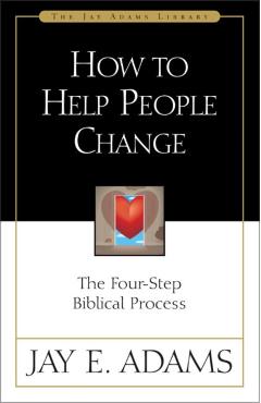 How to Help People Change: The Four-Step Biblical Process - Jay E. Adams