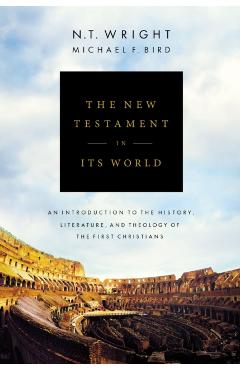 The New Testament in Its World: An Introduction to the History, Literature, and Theology of the First Christians - N. T. Wright