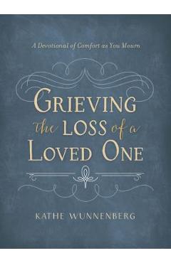 Grieving the Loss of a Loved One: A Devotional of Comfort as You Mourn - Kathe Wunnenberg