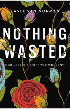 Nothing Wasted: God Uses the Stuff You Wouldn\'t - Kasey Van Norman